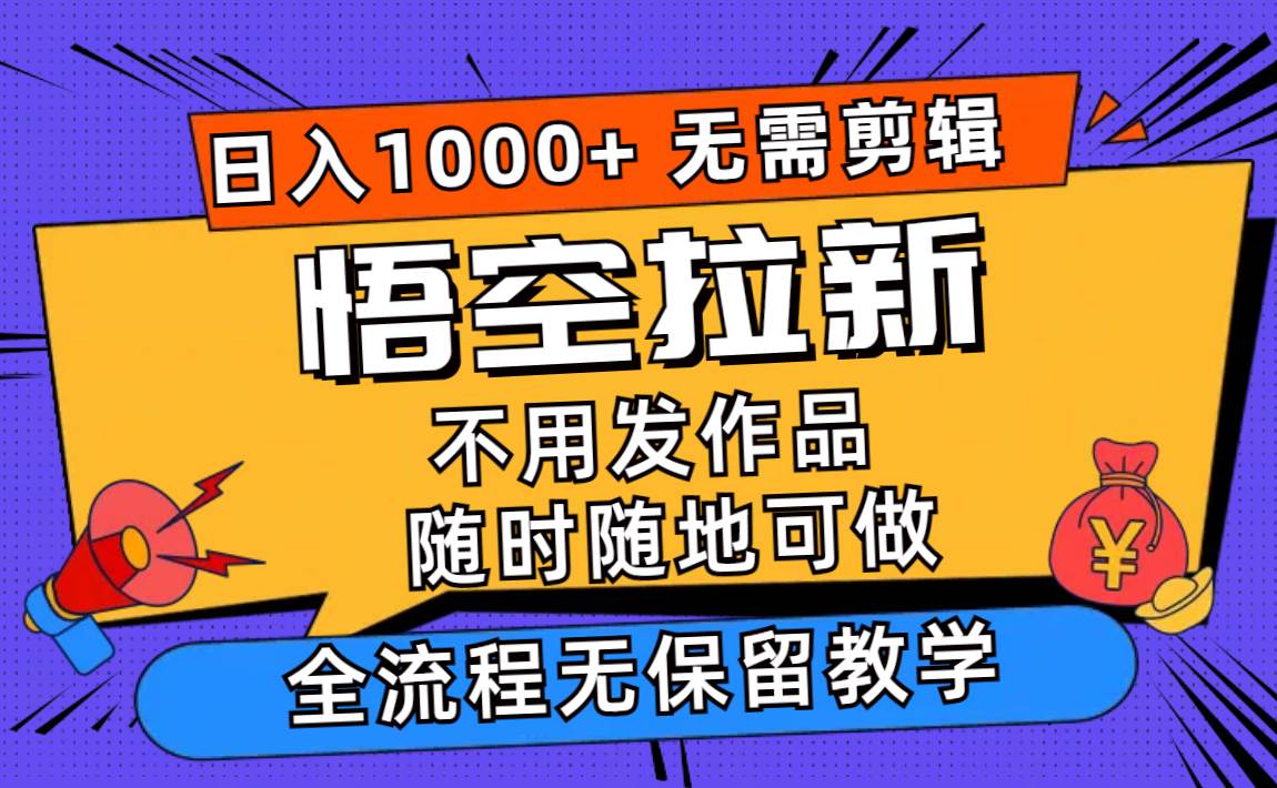 悟空拉新日入1000+无需剪辑当天上手，一部手机随时随地可做，全流程无…-蓝图副业