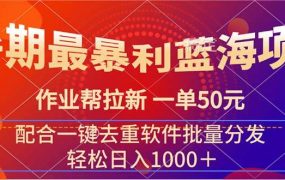 暑期最暴利蓝海项目 作业帮拉新 一单50元 配合一键去重软件批量分发-蓝图副业