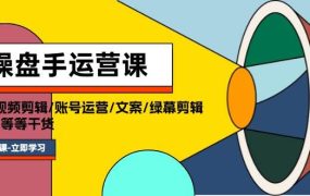 操盘手运营课程:口播视频剪辑/账号运营/文案/绿幕剪辑/引流/干货/16节-蓝图副业