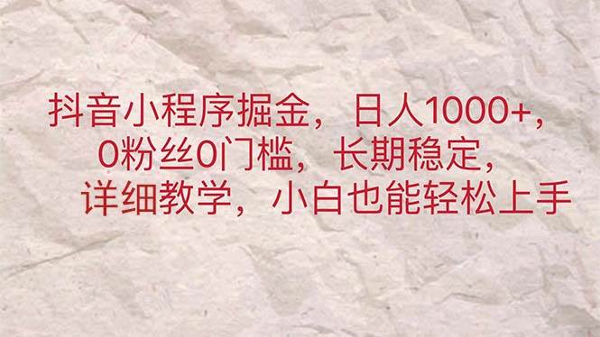 抖音小程序掘金，日人1000+，0粉丝0门槛，长期稳定，小白也能轻松上手-蓝图副业