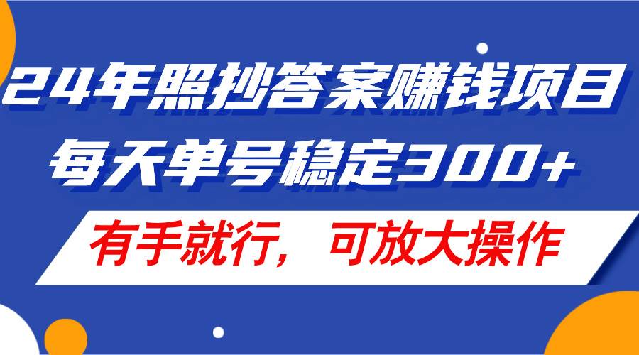 24年照抄答案赚钱项目，每天单号稳定300+，有手就行，可放大操作-蓝图副业