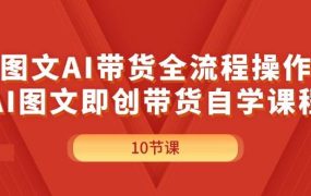 图文AI带货全流程操作，AI图文即创带货自学课程-蓝图副业