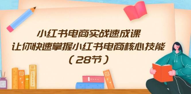 小红书电商实战速成课，让你快速掌握小红书电商核心技能（28节）-蓝图副业