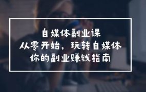 自媒体-副业课,从0开始,玩转自媒体——你的副业赚钱指南(58节课)-蓝图副业