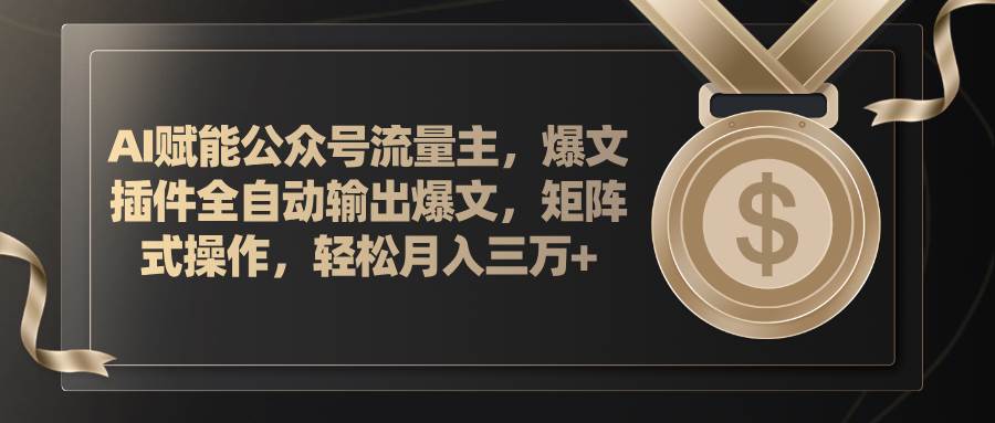 AI赋能公众号流量主，插件输出爆文，矩阵式操作，轻松月入三万+-蓝图副业