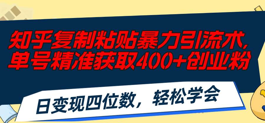 知乎复制粘贴暴力引流术，单号精准获取400+创业粉，日变现四位数，轻松…-蓝图副业