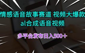 情感语音故事赛道 视频大爆款 al合成语音视频多平台发布日入500+-蓝图副业