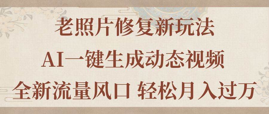 老照片修复新玩法，老照片AI一键生成动态视频 全新流量风口 轻松月入过万-蓝图副业