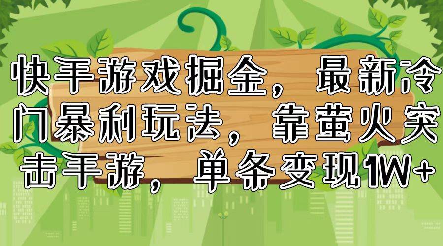 快手游戏掘金，最新冷门暴利玩法，靠萤火突击手游，单条变现1W+-蓝图副业