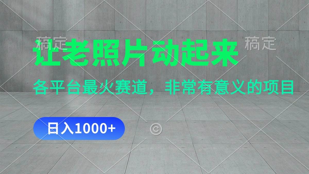 让老照片动起来，一天变现1000+，各平台最火赛道，看完就会-蓝图副业
