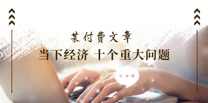 某付费文章《当下经济 十个重大问题》覆盖了大家关心的全部经济类话题-蓝图副业