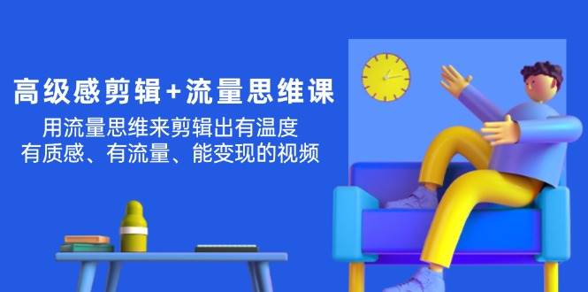 高级感 剪辑+流量思维：用流量思维剪辑出有温度/有质感/有流量/能变现视频-蓝图副业