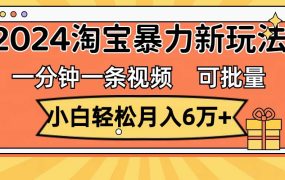 一分钟一条视频,小白轻松月入6万+,2024淘宝暴力新玩法,可批量放大收益-蓝图副业