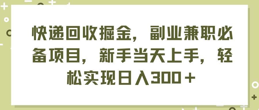 快递回收掘金，副业兼职必备项目，新手当天上手，轻松实现日入300＋-蓝图副业