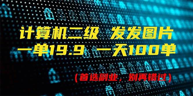 计算机二级，一单19.9 一天能出100单，每天只需发发图片（附518G资料）-蓝图副业