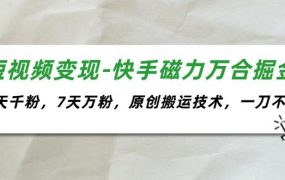 短视频变现-快手磁力万合掘金，3天千粉，7天万粉，原创搬运技术，一刀不剪-蓝图副业