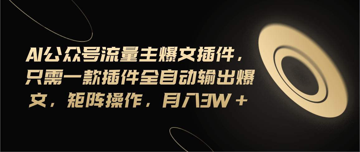 Ai公众号流量主爆文插件，只需一款插件全自动输出爆文，矩阵操作，月入3w+-蓝图副业