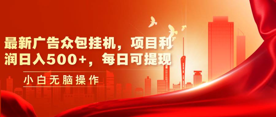 最新广告众包挂机，项目利润日入500+，每日可提现-蓝图副业