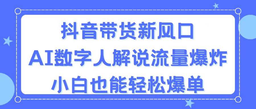 抖音带货新风口，AI数字人解说，流量爆炸，小白也能轻松爆单-蓝图副业