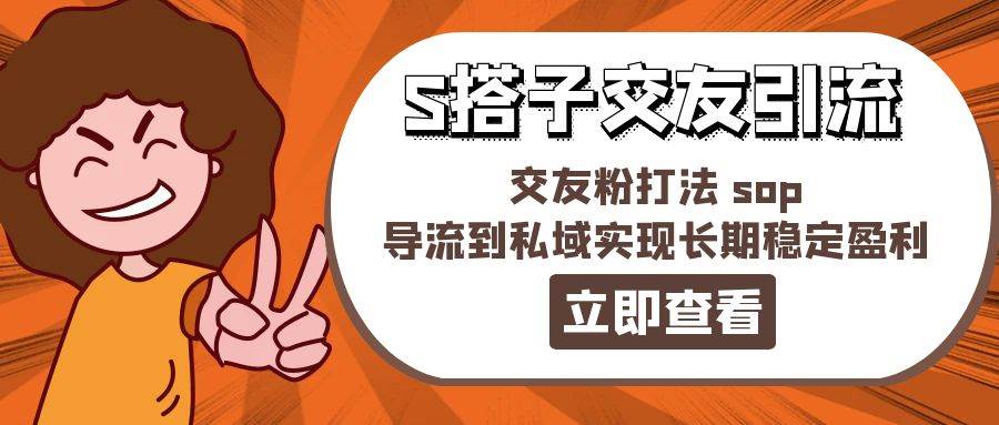 某收费888-S搭子交友引流，交友粉打法 sop，导流到私域实现长期稳定盈利-蓝图副业