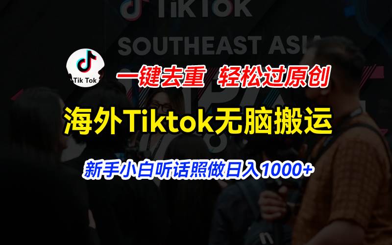 海外Tiktok短视频无脑搬运，一键去重轻松过原创，新手小白听话照做日入…-蓝图副业