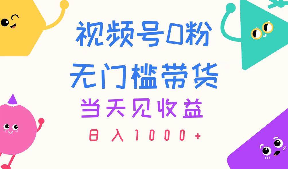 视频号0粉无门槛带货，当天见收益，日入1000+-蓝图副业