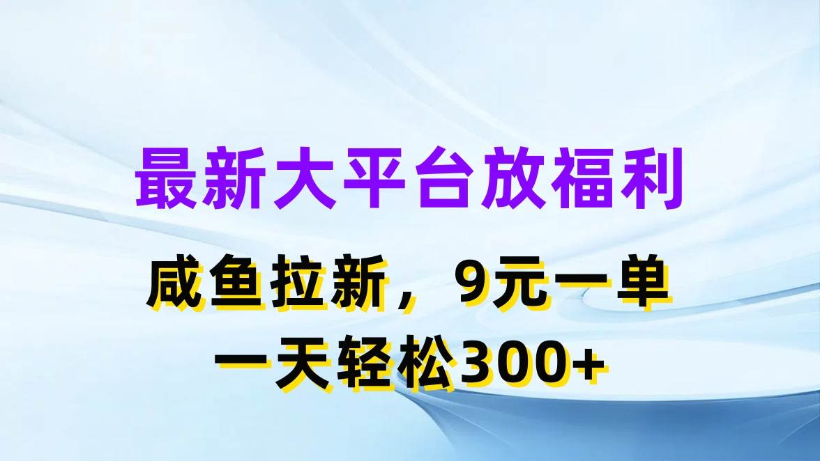 最新蓝海项目，闲鱼平台放福利，拉新一单9元，轻轻松松日入300+-蓝图副业