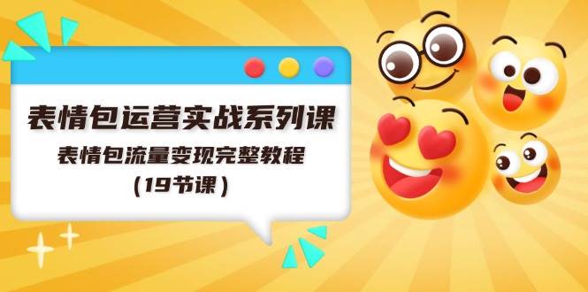 表情包运营实战系列课，表情包流量变现完整教程（19节课）-蓝图副业