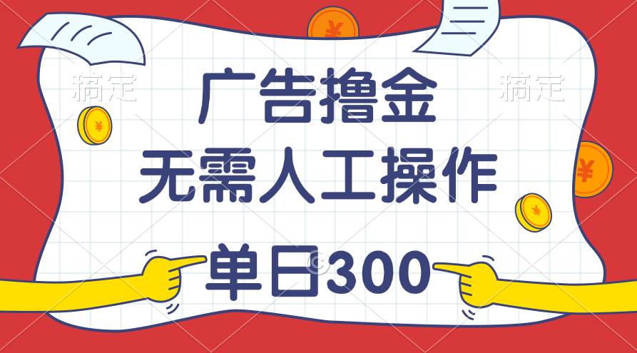 最新教程！广告撸金，无需人工操作，单日收入300+-蓝图副业