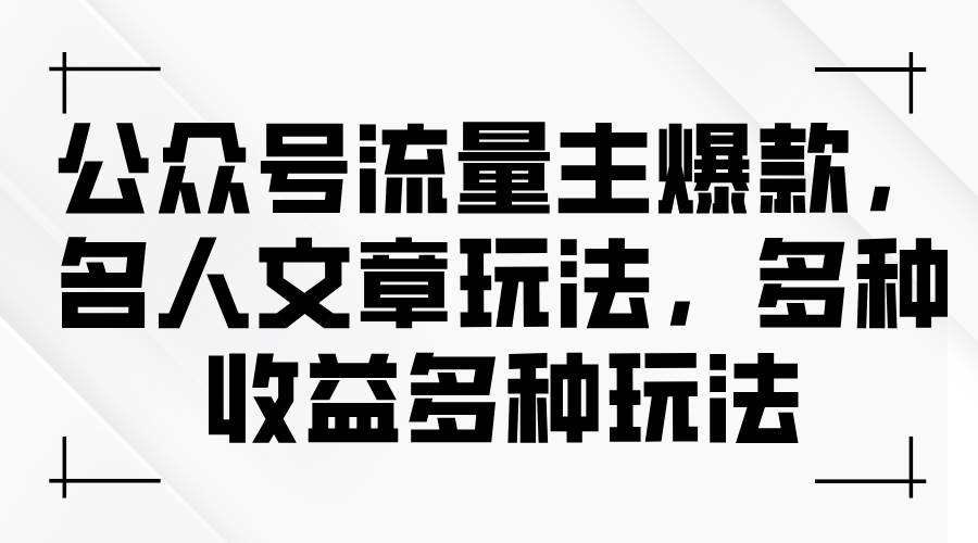 公众号流量主爆款，名人文章玩法，多种收益多种玩法-蓝图副业