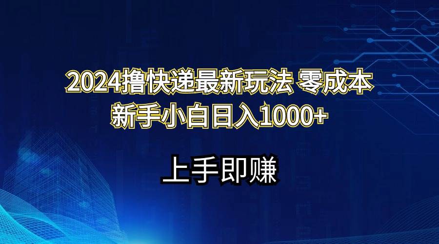 2024撸快递最新玩法零成本新手小白日入1000+-蓝图副业