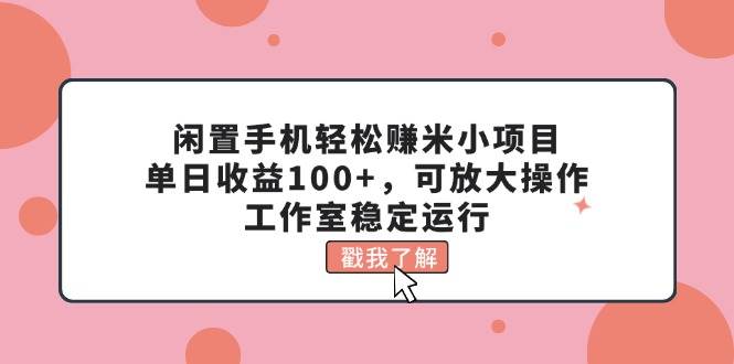闲置手机轻松赚米小项目，单日收益100+，可放大操作，工作室稳定运行-蓝图副业