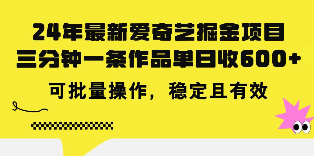 24年 最新爱奇艺掘金项目，三分钟一条作品单日收600+，可批量操作，稳…-蓝图副业