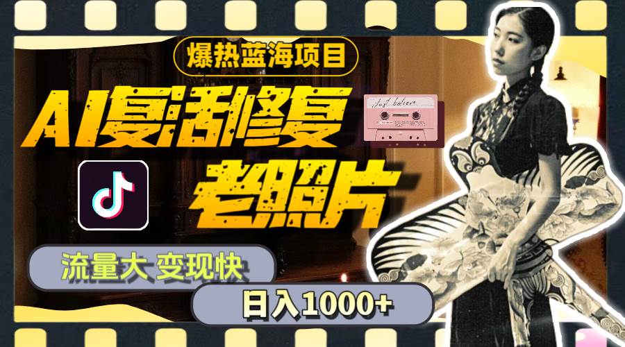 暴热蓝海项目，AI复活修复老照片，流量大 变现快 一天收入1000+教程+素材-蓝图副业