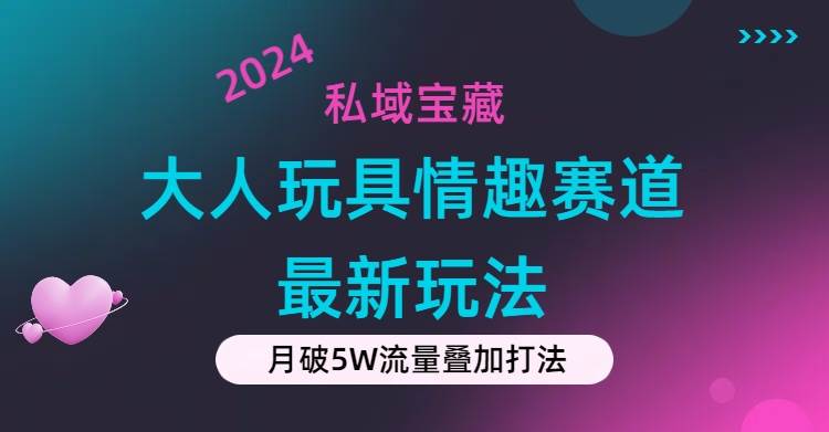 私域宝藏：大人玩具情趣赛道合规新玩法，零投入，私域超高流量成单率高-蓝图副业