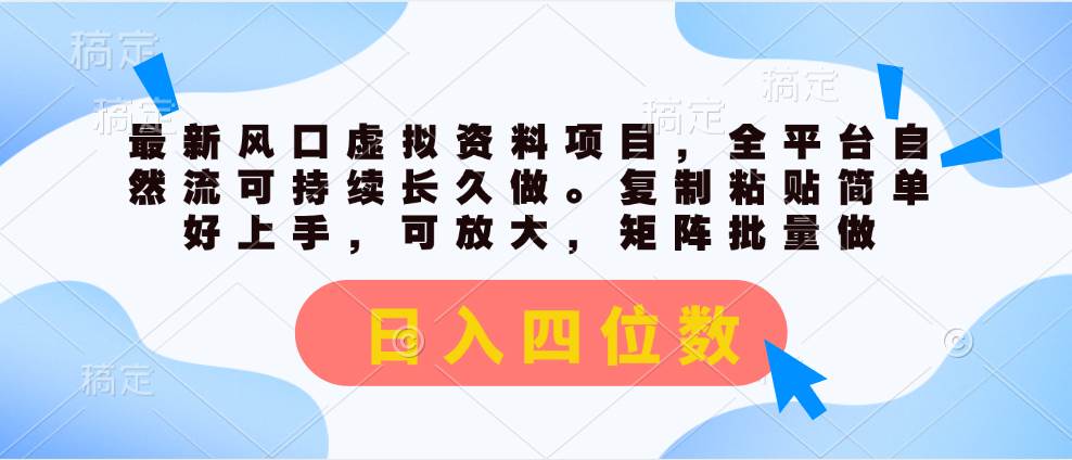 最新风口虚拟资料项目，全平台自然流可持续长久做。复制粘贴 日入四位数-蓝图副业