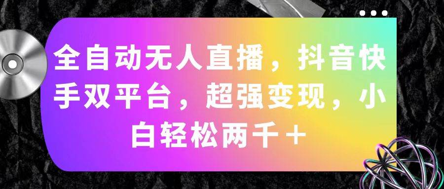 全自动无人直播，抖音快手双平台，超强变现，小白轻松两千＋-蓝图副业