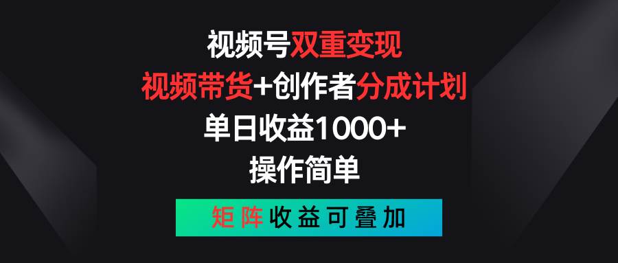视频号双重变现，视频带货+创作者分成计划 , 单日收益1000+，可矩阵-蓝图副业