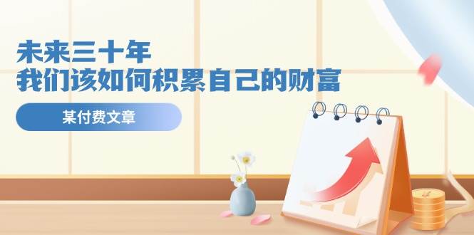 某公众号付费文《未来三十年，我们该如何积累自己的财富》-蓝图副业