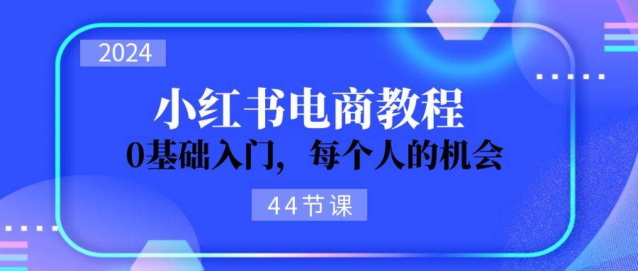 2024从0-1学习小红书电商，0基础入门，每个人的机会（44节）-蓝图副业