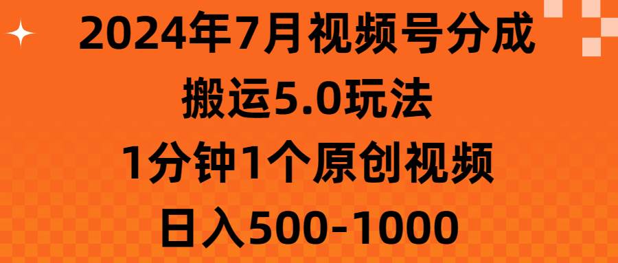 2024年7月视频号分成搬运5.0玩法，1分钟1个原创视频，日入500-1000-蓝图副业