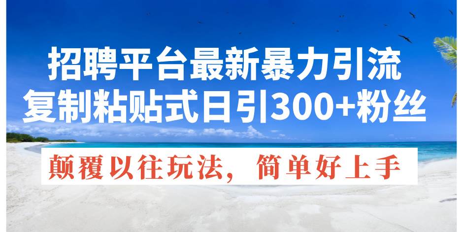 招聘平台最新暴力引流，复制粘贴式日引300+粉丝，颠覆以往垃圾玩法，简…-蓝图副业