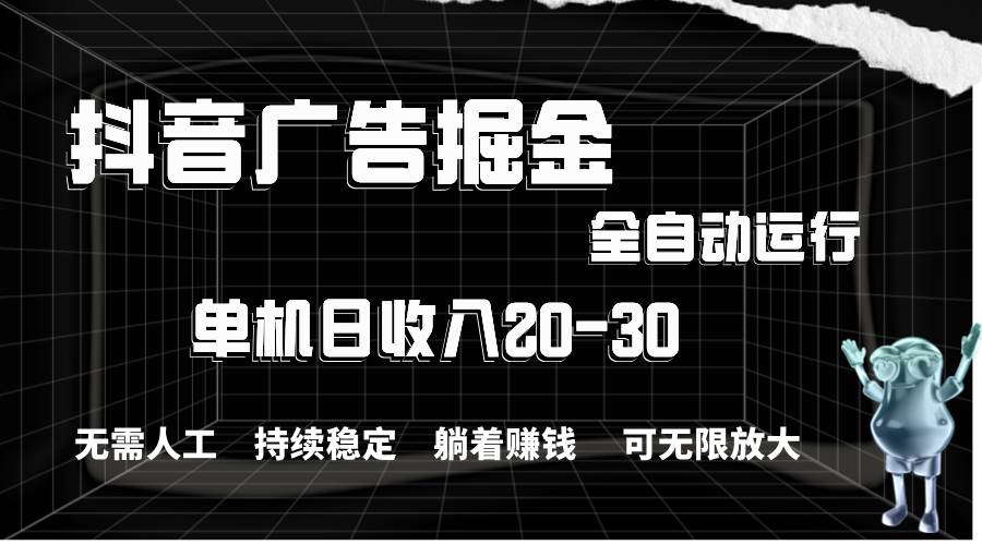 抖音广告掘金，单机产值20-30，全程自动化操作-蓝图副业