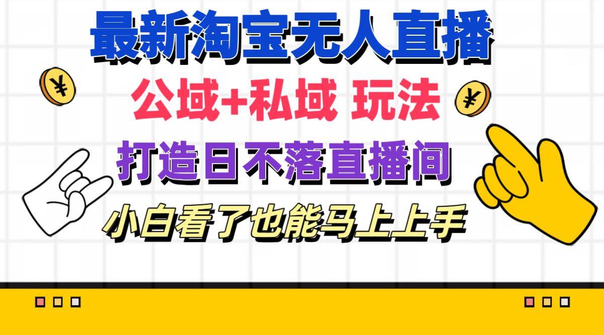 最新淘宝无人直播 公域+私域玩法打造真正的日不落直播间 小白看了也能…-蓝图副业