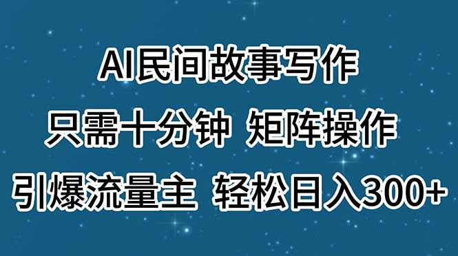 AI民间故事写作，只需十分钟，矩阵操作，引爆流量主，轻松日入300+-蓝图副业