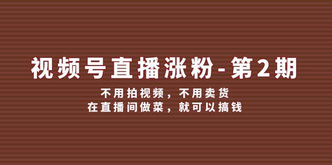 视频号/直播涨粉-第2期，不用拍视频，不用卖货，在直播间做菜，就可以搞钱-蓝图副业