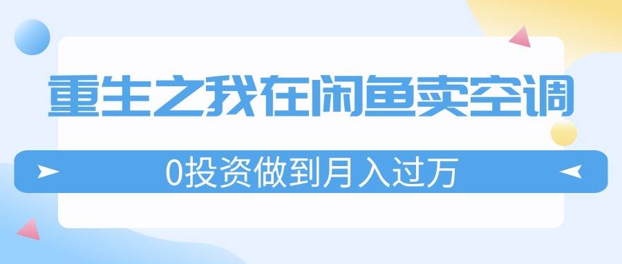 重生之我在闲鱼卖空调，0投资做到月入过万，迎娶白富美，走上人生巅峰-蓝图副业
