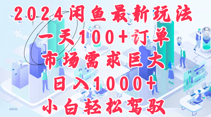 2024闲鱼最新玩法，一天100+订单，市场需求巨大，日入1000+，小白轻松驾驭-蓝图副业