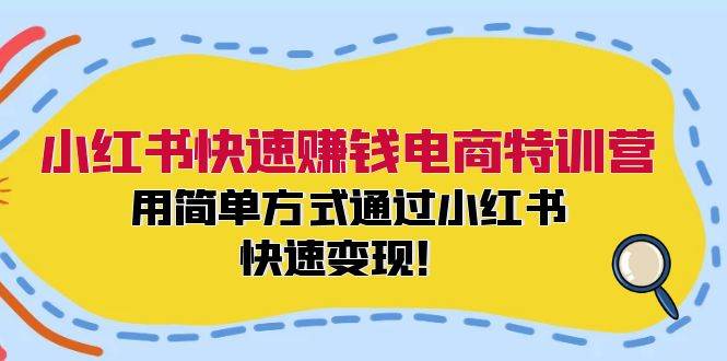 小红书快速赚钱电商特训营：用简单方式通过小红书快速变现！-蓝图副业