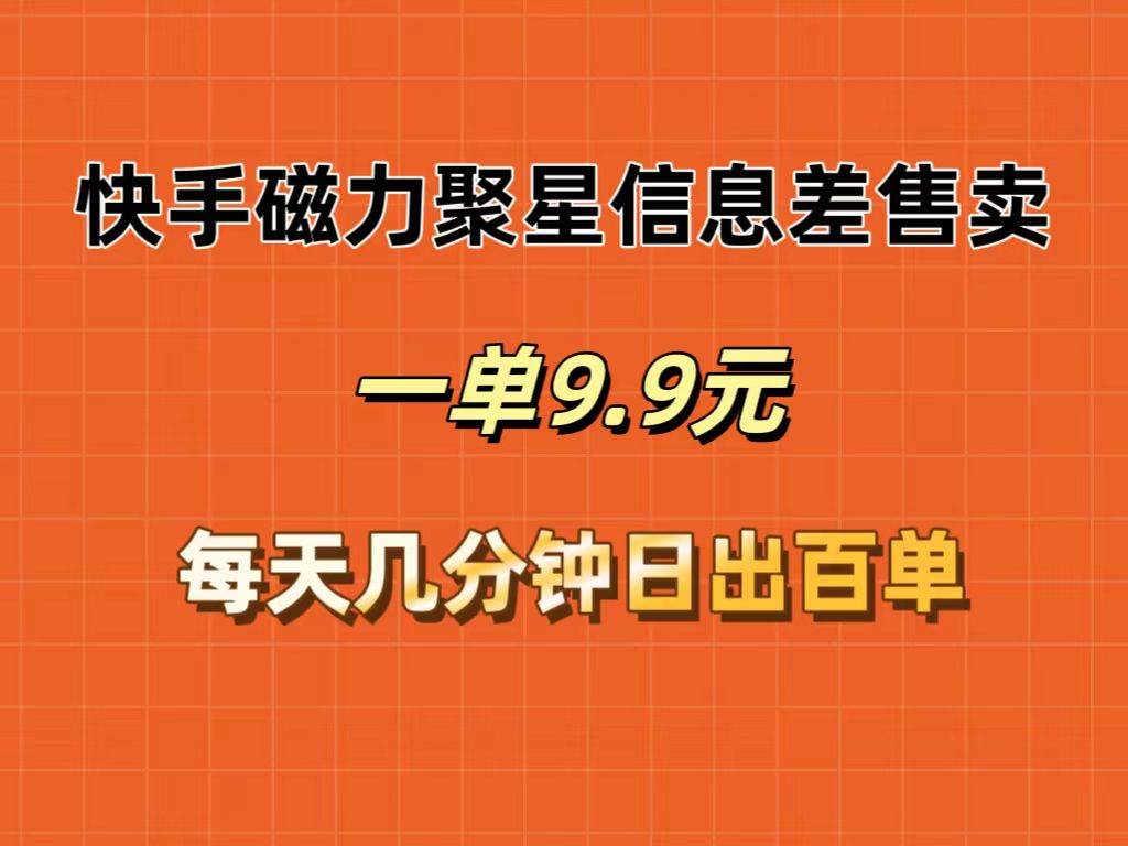 快手磁力聚星信息差售卖，一单9.9.每天几分钟，日出百单-蓝图副业